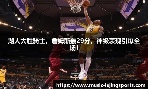 湖人大胜骑士，詹姆斯轰29分，神级表现引爆全场！