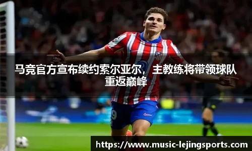 马竞官方宣布续约索尔亚尔，主教练将带领球队重返巅峰